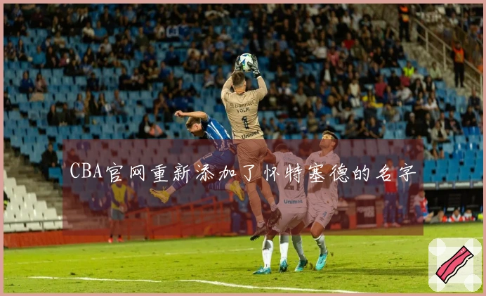 CBA官网重新添加了怀特塞德的名字